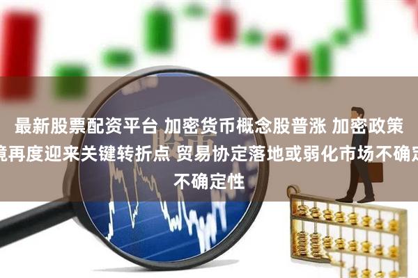最新股票配资平台 加密货币概念股普涨 加密政策环境再度迎来关键转折点 贸易协定落地或弱化市场不确定性