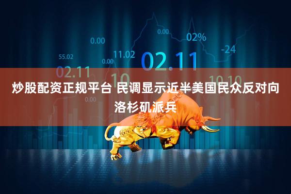 炒股配资正规平台 民调显示近半美国民众反对向洛杉矶派兵