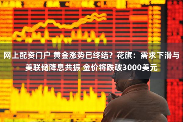 网上配资门户 黄金涨势已终结？花旗：需求下滑与美联储降息共振 金价将跌破3000美元