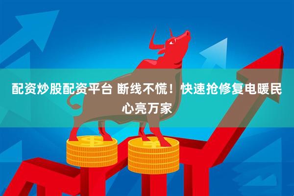 配资炒股配资平台 断线不慌！快速抢修复电暖民心亮万家
