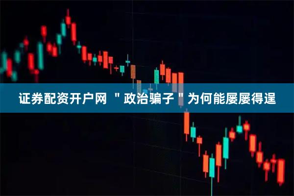 证券配资开户网 ＂政治骗子＂为何能屡屡得逞