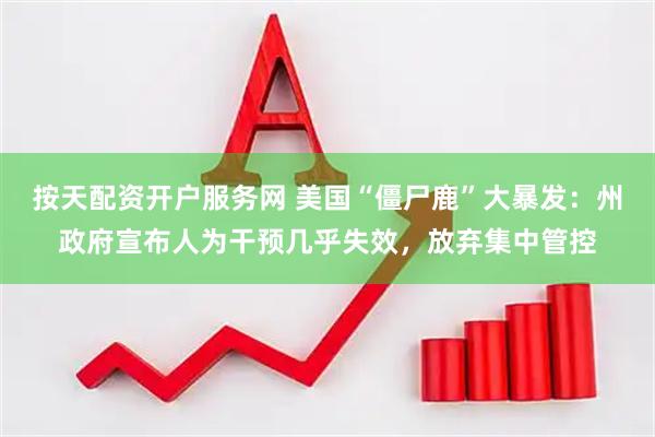 按天配资开户服务网 美国“僵尸鹿”大暴发：州政府宣布人为干预几乎失效，放弃集中管控